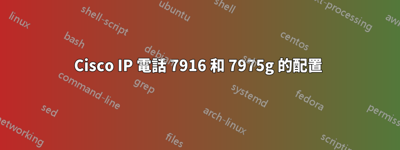 Cisco IP 電話 7916 和 7975g 的配置