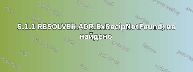 550 5.1.1 RESOLVER.ADR.ExRecipNotFound; не найдено