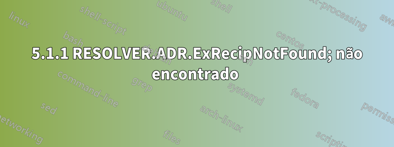 550 5.1.1 RESOLVER.ADR.ExRecipNotFound; não encontrado