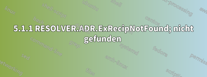 550 5.1.1 RESOLVER.ADR.ExRecipNotFound; nicht gefunden