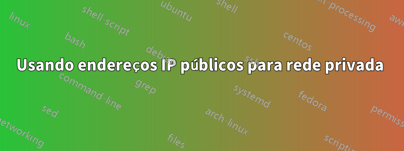 Usando endereços IP públicos para rede privada