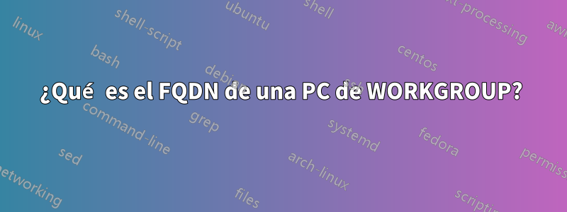 ¿Qué es el FQDN de una PC de WORKGROUP?
