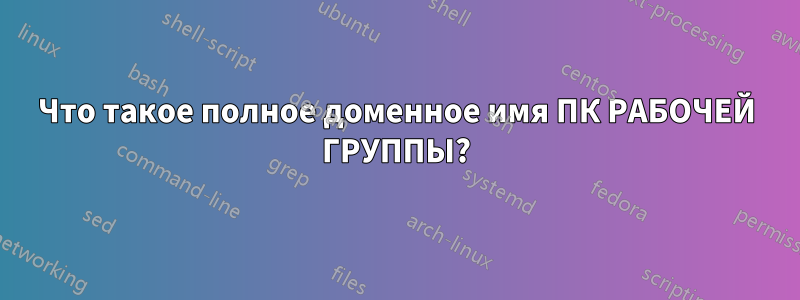 Что такое полное доменное имя ПК РАБОЧЕЙ ГРУППЫ?