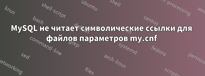 MySQL не читает символические ссылки для файлов параметров my.cnf