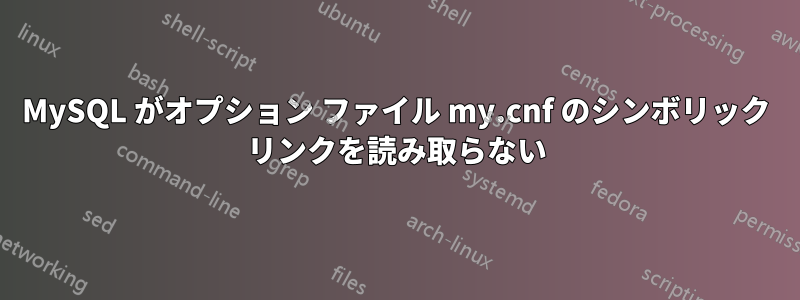 MySQL がオプション ファイル my.cnf のシンボリック リンクを読み取らない