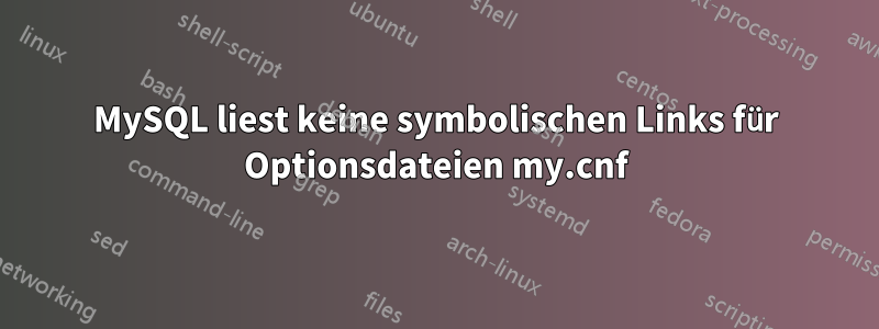 MySQL liest keine symbolischen Links für Optionsdateien my.cnf