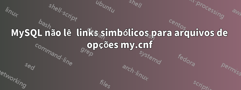 MySQL não lê links simbólicos para arquivos de opções my.cnf