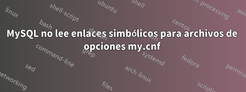 MySQL no lee enlaces simbólicos para archivos de opciones my.cnf