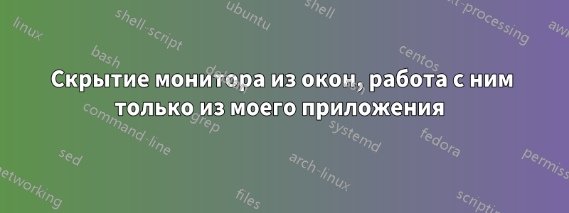 Скрытие монитора из окон, работа с ним только из моего приложения 