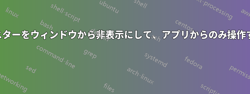 モニターをウィンドウから非表示にして、アプリからのみ操作する 