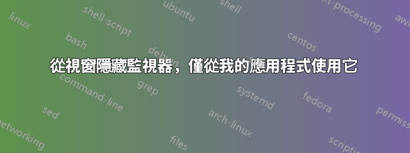 從視窗隱藏監視器，僅從我的應用程式使用它