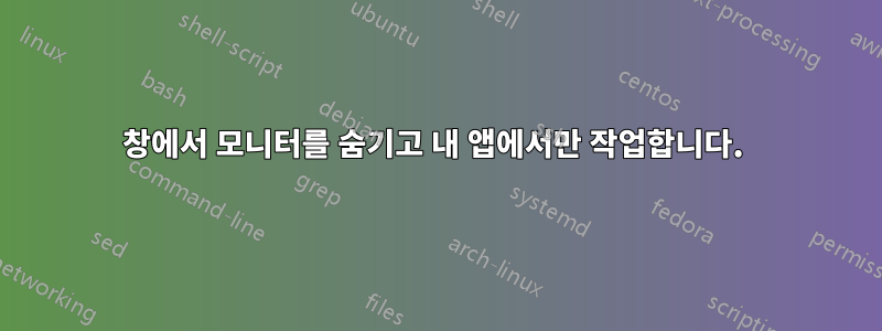 창에서 모니터를 숨기고 내 앱에서만 작업합니다. 