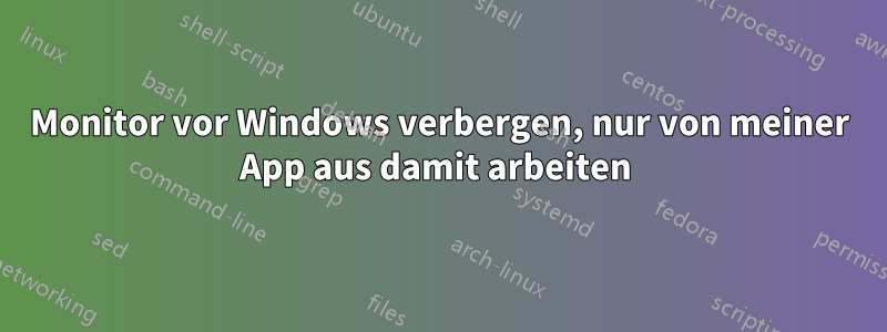 Monitor vor Windows verbergen, nur von meiner App aus damit arbeiten 