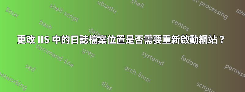 更改 IIS 中的日誌檔案位置是否需要重新啟動網站？