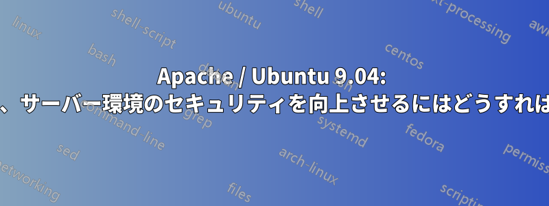 Apache / Ubuntu 9.04: 脅威に対抗し、サーバー環境のセキュリティを向上させるにはどうすればよいですか?