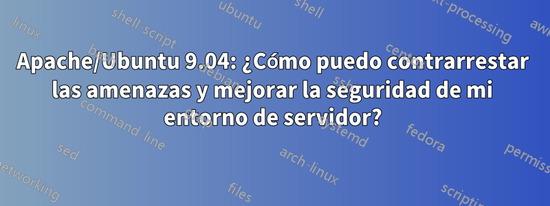 Apache/Ubuntu 9.04: ¿Cómo puedo contrarrestar las amenazas y mejorar la seguridad de mi entorno de servidor?