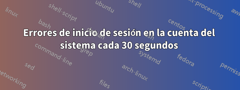 Errores de inicio de sesión en la cuenta del sistema cada 30 segundos