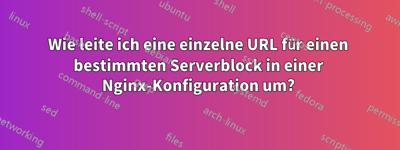 Wie leite ich eine einzelne URL für einen bestimmten Serverblock in einer Nginx-Konfiguration um?