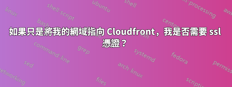 如果只是將我的網域指向 Cloudfront，我是否需要 ssl 憑證？
