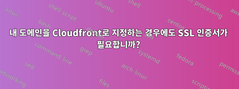 내 도메인을 Cloudfront로 지정하는 경우에도 SSL 인증서가 필요합니까?