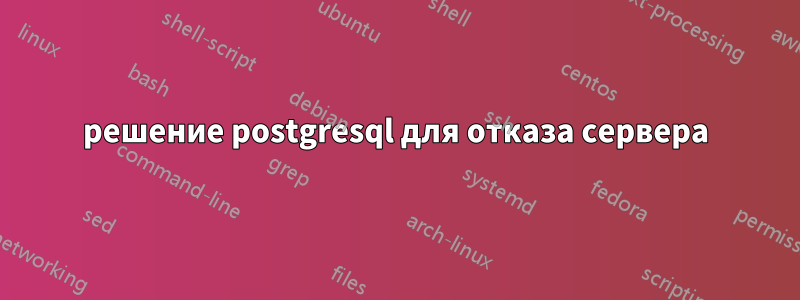 решение postgresql для отказа сервера