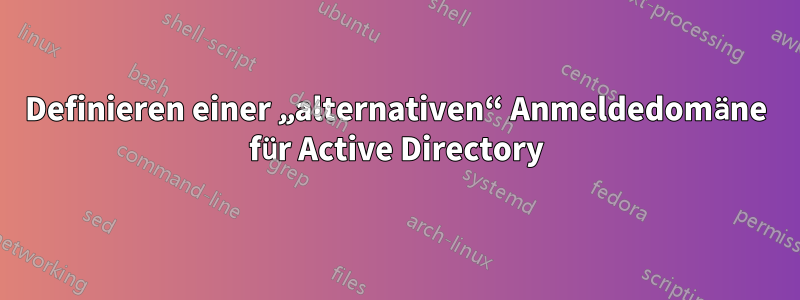 Definieren einer „alternativen“ Anmeldedomäne für Active Directory