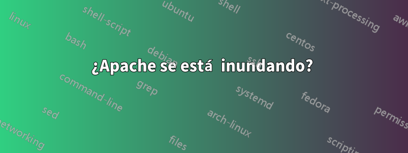 ¿Apache se está inundando?