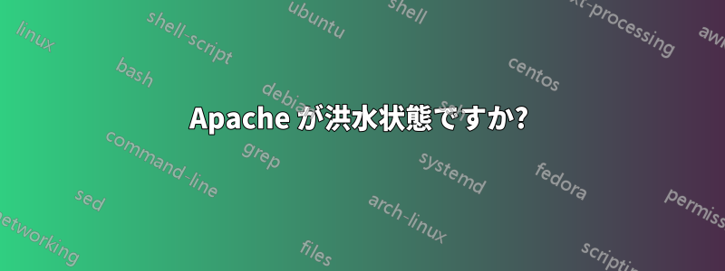 Apache が洪水状態ですか?