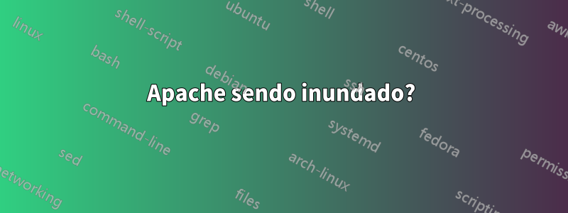 Apache sendo inundado?