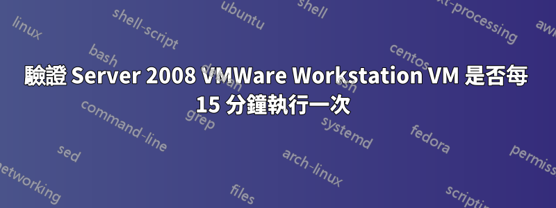 驗證 Server 2008 VMWare Workstation VM 是否每 15 分鐘執行一次 