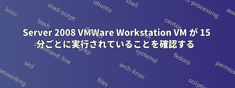 Server 2008 VMWare Workstation VM が 15 分ごとに実行されていることを確認する 