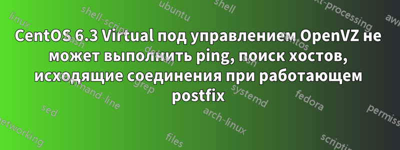 CentOS 6.3 Virtual под управлением OpenVZ не может выполнить ping, поиск хостов, исходящие соединения при работающем postfix