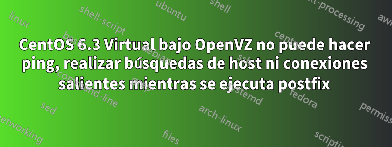 CentOS 6.3 Virtual bajo OpenVZ no puede hacer ping, realizar búsquedas de host ni conexiones salientes mientras se ejecuta postfix