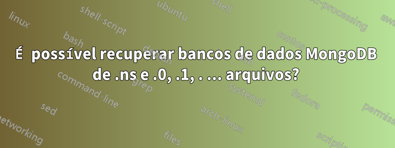 É possível recuperar bancos de dados MongoDB de .ns e .0, .1, . ... arquivos?