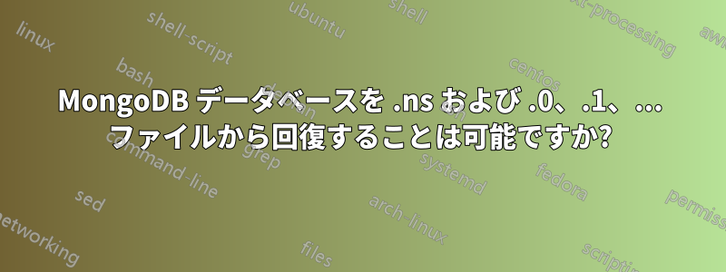 MongoDB データベースを .ns および .0、.1、... ファイルから回復することは可能ですか?
