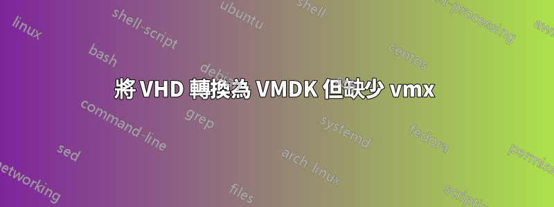 將 VHD 轉換為 VMDK 但缺少 vmx