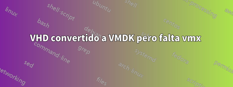 VHD convertido a VMDK pero falta vmx
