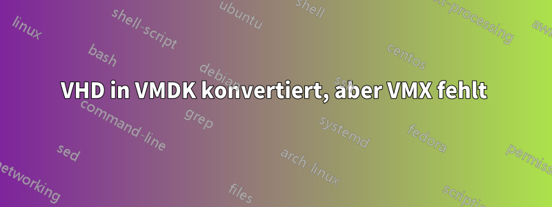 VHD in VMDK konvertiert, aber VMX fehlt