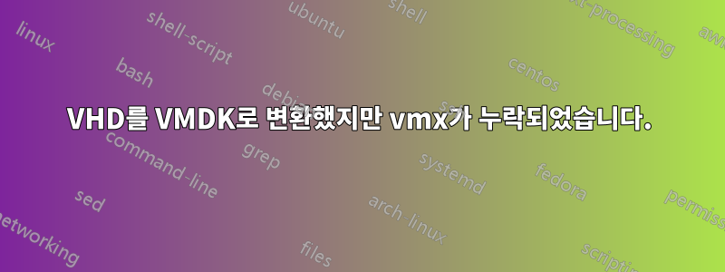 VHD를 VMDK로 변환했지만 vmx가 누락되었습니다.