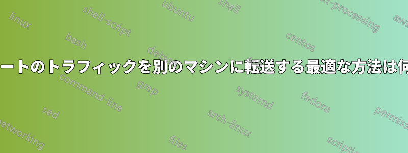 特定のポートのトラフィックを別のマシンに転送する最適な方法は何ですか?