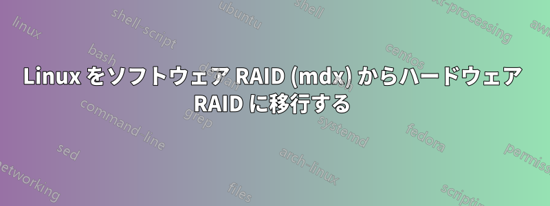 Linux をソフトウェア RAID (mdx) からハードウェア RAID に移行する