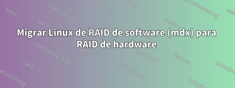 Migrar Linux de RAID de software (mdx) para RAID de hardware