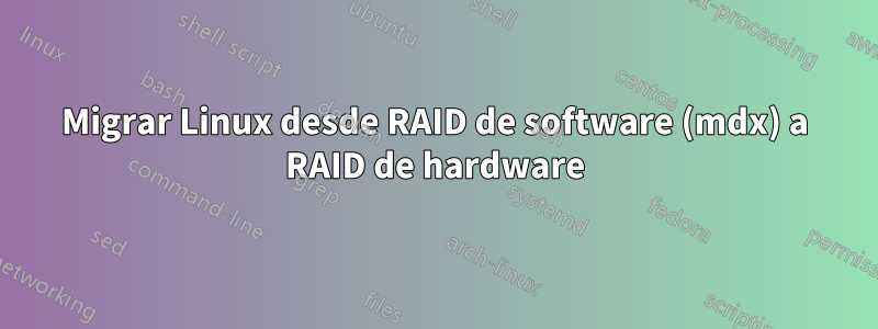 Migrar Linux desde RAID de software (mdx) a RAID de hardware