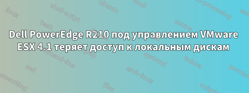 Dell PowerEdge R210 под управлением VMware ESX 4.1 теряет доступ к локальным дискам