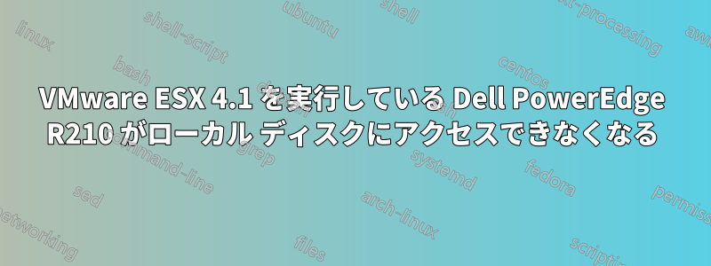 VMware ESX 4.1 を実行している Dell PowerEdge R210 がローカル ディスクにアクセスできなくなる