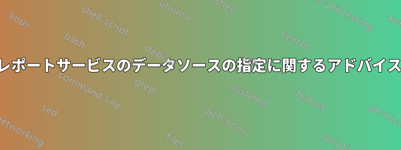 レポートサービスのデータソースの指定に関するアドバイス