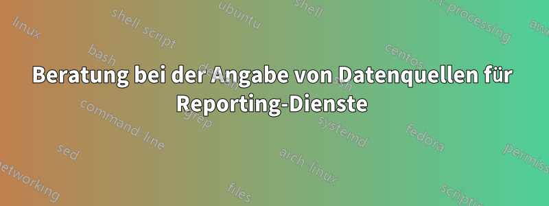Beratung bei der Angabe von Datenquellen für Reporting-Dienste