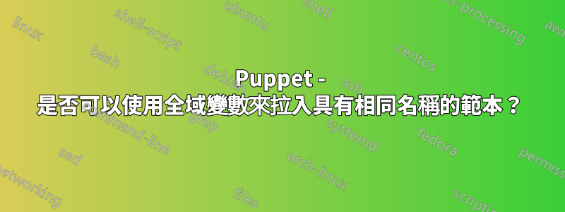 Puppet - 是否可以使用全域變數來拉入具有相同名稱的範本？