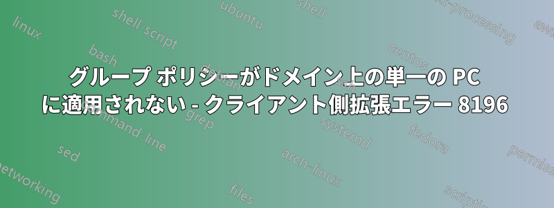 グループ ポリシーがドメイン上の単一の PC に適用されない - クライアント側拡張エラー 8196