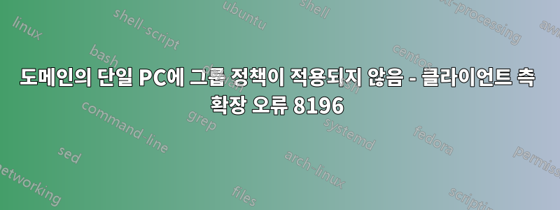 도메인의 단일 PC에 그룹 정책이 적용되지 않음 - 클라이언트 측 확장 오류 8196